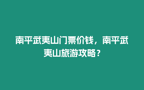 南平武夷山門(mén)票價(jià)錢(qián)，南平武夷山旅游攻略？