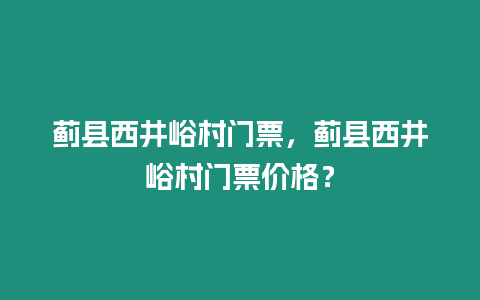 薊縣西井峪村門票，薊縣西井峪村門票價格？