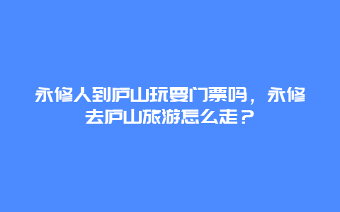 永修人到廬山玩要門票嗎，永修去廬山旅游怎么走？