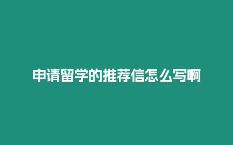 申請(qǐng)留學(xué)的推薦信怎么寫啊