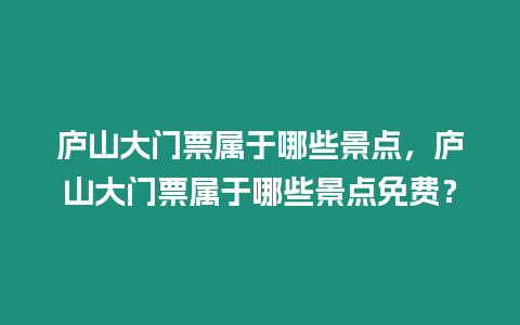 廬山大門票屬于哪些景點，廬山大門票屬于哪些景點免費？