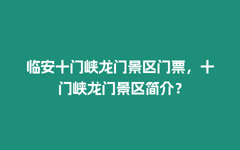 臨安十門峽龍門景區(qū)門票，十門峽龍門景區(qū)簡介？