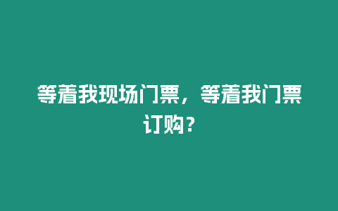 等著我現場門票，等著我門票訂購？