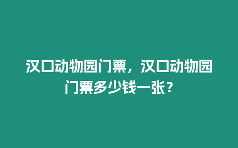 漢口動物園門票，漢口動物園門票多少錢一張？