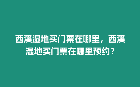 西溪濕地買門票在哪里，西溪濕地買門票在哪里預約？