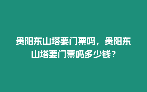 貴陽東山塔要門票嗎，貴陽東山塔要門票嗎多少錢？