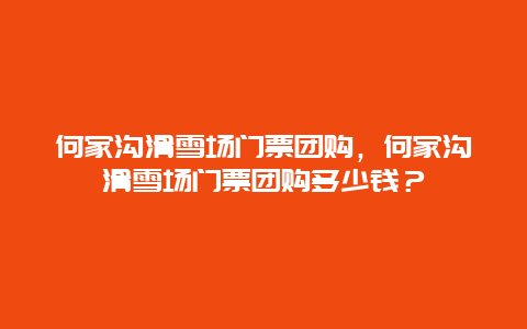 何家溝滑雪場門票團購，何家溝滑雪場門票團購多少錢？