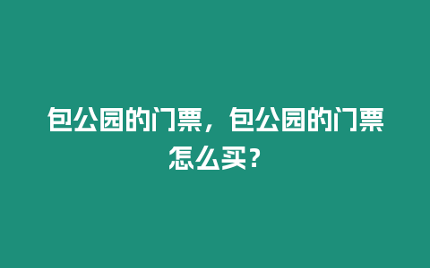 包公園的門票，包公園的門票怎么買？