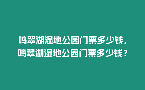 鳴翠湖濕地公園門票多少錢，鳴翠湖濕地公園門票多少錢？