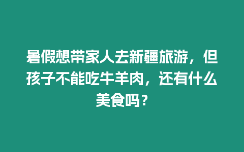 暑假想帶家人去新疆旅游，但孩子不能吃牛羊肉，還有什么美食嗎？