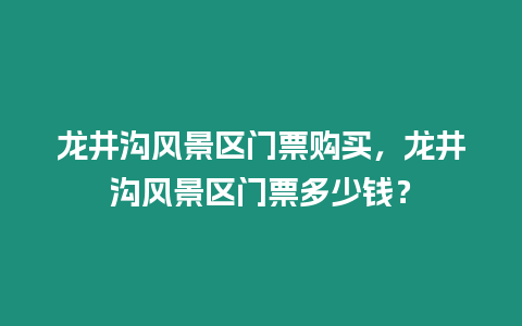 龍井溝風景區門票購買，龍井溝風景區門票多少錢？