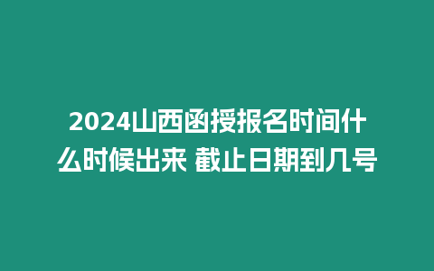 2024山西函授報名時間什么時候出來 截止日期到幾號