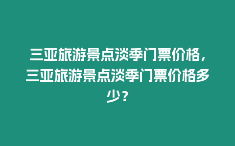 三亞旅游景點淡季門票價格，三亞旅游景點淡季門票價格多少？