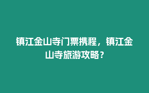 鎮江金山寺門票攜程，鎮江金山寺旅游攻略？