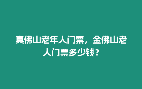 真佛山老年人門票，金佛山老人門票多少錢？