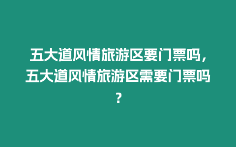 五大道風(fēng)情旅游區(qū)要門票嗎，五大道風(fēng)情旅游區(qū)需要門票嗎？