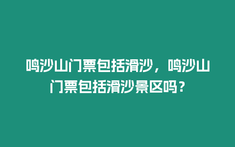 鳴沙山門票包括滑沙，鳴沙山門票包括滑沙景區嗎？