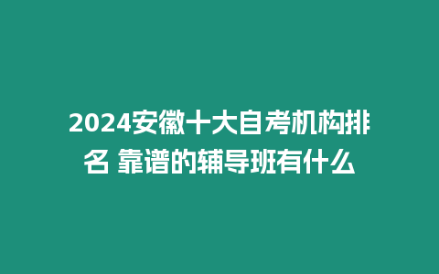 2024安徽十大自考機(jī)構(gòu)排名 靠譜的輔導(dǎo)班有什么