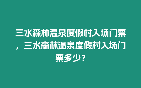 三水森林溫泉度假村入場門票，三水森林溫泉度假村入場門票多少？