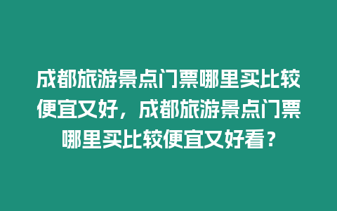 成都旅游景點門票哪里買比較便宜又好，成都旅游景點門票哪里買比較便宜又好看？