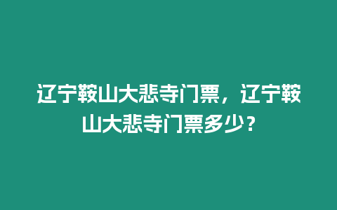 遼寧鞍山大悲寺門票，遼寧鞍山大悲寺門票多少？