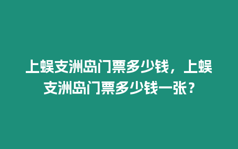 上蜈支洲島門票多少錢，上蜈支洲島門票多少錢一張？