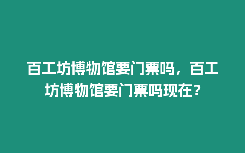 百工坊博物館要門票嗎，百工坊博物館要門票嗎現在？