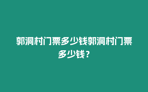 郭洞村門票多少錢郭洞村門票多少錢？