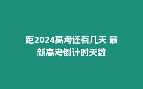 距2024高考還有幾天 最新高考倒計時天數