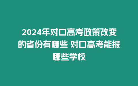 2024年對口高考政策改變的省份有哪些 對口高考能報哪些學(xué)校