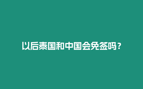 以后泰國和中國會免簽嗎？