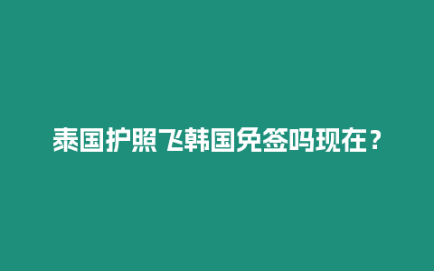 泰國護照飛韓國免簽嗎現在？