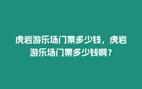 虎巖游樂場門票多少錢，虎巖游樂場門票多少錢啊？