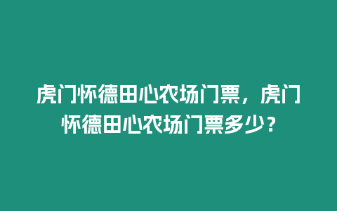 虎門懷德田心農場門票，虎門懷德田心農場門票多少？