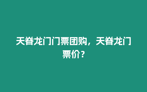 天脊龍門門票團購，天脊龍門票價？