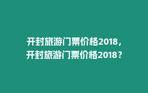 開封旅游門票價格2018，開封旅游門票價格2018？