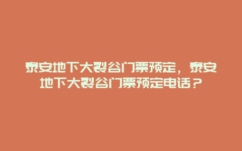 泰安地下大裂谷門票預(yù)定，泰安地下大裂谷門票預(yù)定電話？