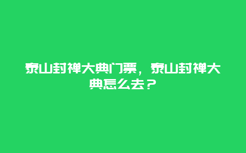 泰山封禪大典門票，泰山封禪大典怎么去？