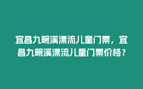 宜昌九畹溪漂流兒童門票，宜昌九畹溪漂流兒童門票價格？