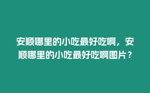 安順哪里的小吃最好吃啊，安順哪里的小吃最好吃啊圖片？