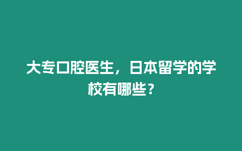 大專口腔醫生，日本留學的學校有哪些？