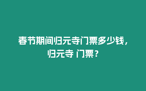 春節期間歸元寺門票多少錢，歸元寺 門票？