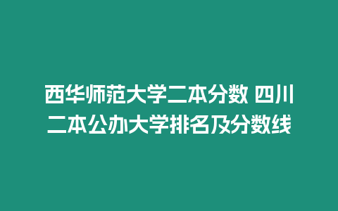 西華師范大學二本分數 四川二本公辦大學排名及分數線