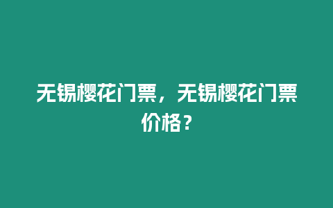 無錫櫻花門票，無錫櫻花門票價格？