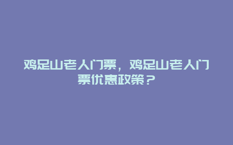 雞足山老人門票，雞足山老人門票優(yōu)惠政策？