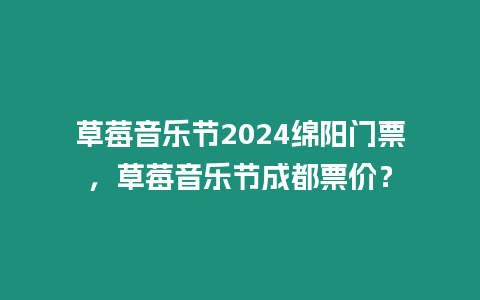 草莓音樂節2024綿陽門票，草莓音樂節成都票價？