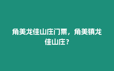 角美龍佳山莊門票，角美鎮龍佳山莊？