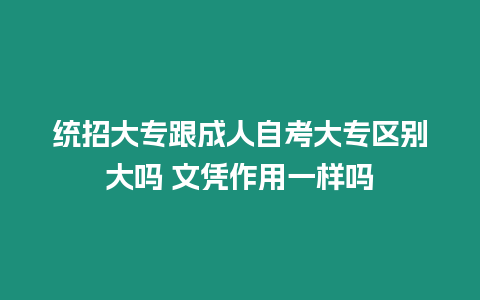 統招大專跟成人自考大專區別大嗎 文憑作用一樣嗎