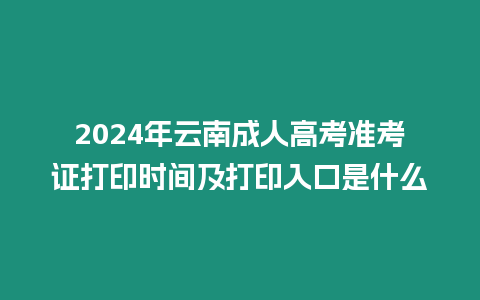 2024年云南成人高考準考證打印時間及打印入口是什么