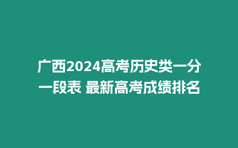 廣西2024高考歷史類一分一段表 最新高考成績排名